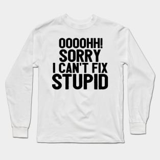 Oooh Sorry I Can't Fix Stupid Funny Saying Long Sleeve T-Shirt